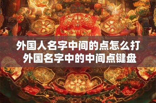 外国人名字中间的点怎么打 外国名字中的中间点键盘怎么打