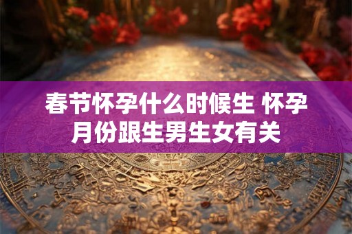 春节怀孕什么时候生 怀孕月份跟生男生女有关