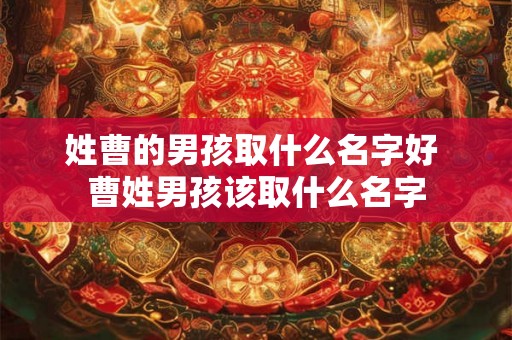 姓曹的男孩取什么名字好 曹姓男孩该取什么名字
