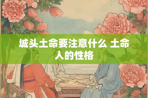 城头土命要注意什么 土命人的性格