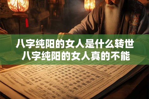 八字纯阳的女人是什么转世 八字纯阳的女人真的不能生育吗