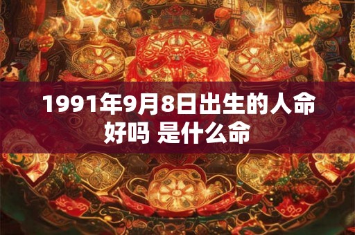 1991年9月8日出生的人命好吗 是什么命