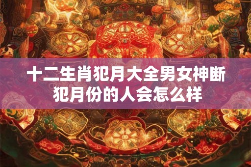 十二生肖犯月大全男女神断 犯月份的人会怎么样