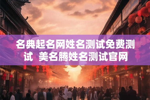 名典起名网姓名测试免费测试  美名腾姓名测试官网