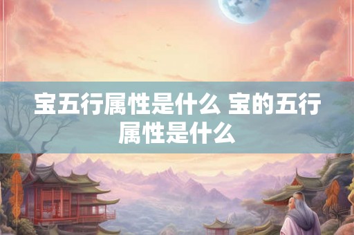 宝五行属性是什么 宝的五行属性是什么