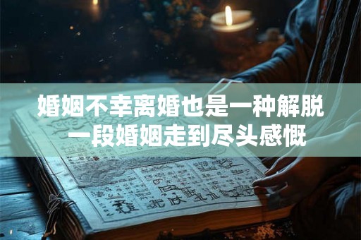 婚姻不幸离婚也是一种解脱  一段婚姻走到尽头感慨