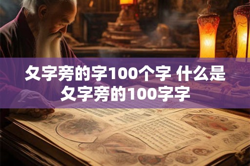 夂字旁的字100个字 什么是夂字旁的100字字