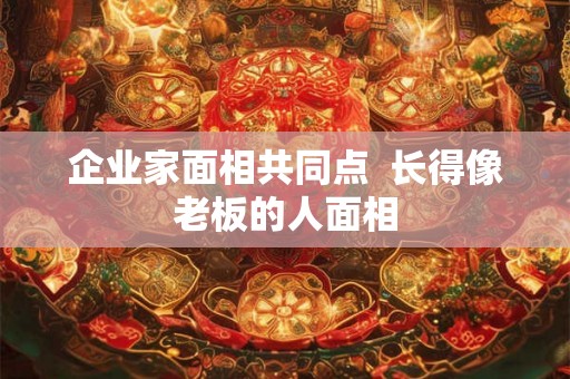 企业家面相共同点  长得像老板的人面相