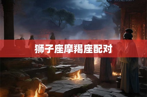 狮子座摩羯座配对