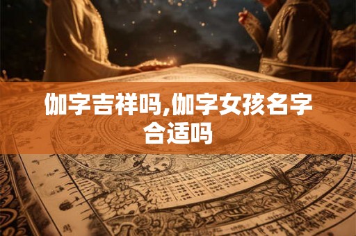 伽字吉祥吗,伽字女孩名字合适吗
