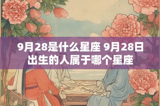 9月28是什么星座 9月28日出生的人属于哪个星座