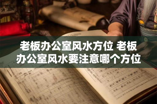 老板办公室风水方位 老板办公室风水要注意哪个方位