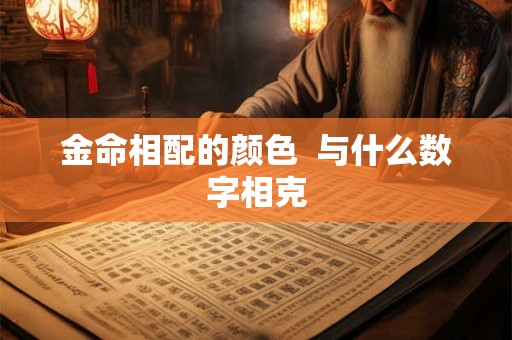 金命相配的颜色  与什么数字相克