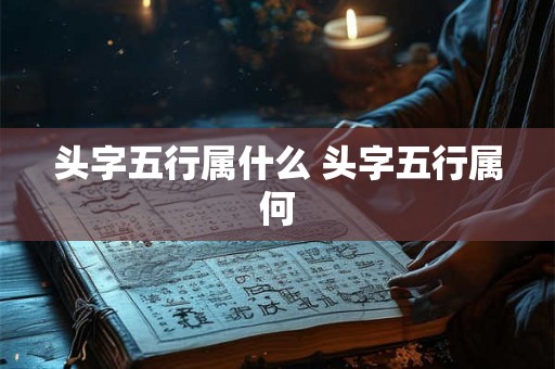 头字五行属什么 头字五行属何 头字五行属什么 头字五行属何