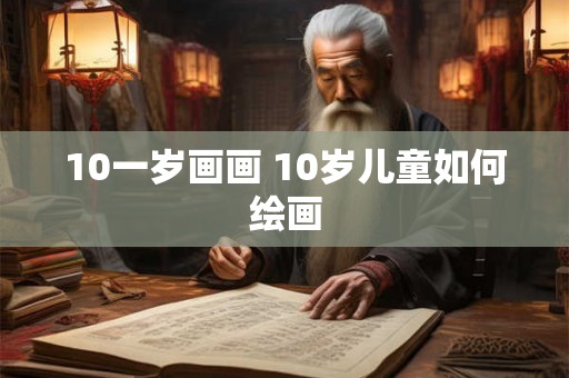10一岁画画 10岁儿童如何绘画