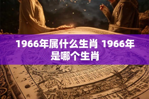 1966年属什么生肖 1966年是哪个生肖