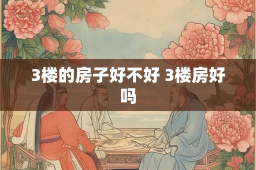 3楼的房子好不好 3楼房好吗