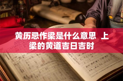 黄历忌作梁是什么意思  上梁的黄道吉日吉时
