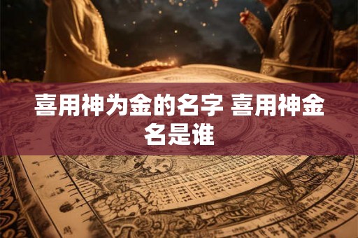 喜用神为金的名字 喜用神金名是谁