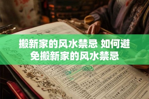 搬新家的风水禁忌 如何避免搬新家的风水禁忌 搬新家的风水禁忌 如何避免搬新家的风水禁忌
