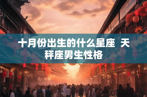 十月份出生的什么星座  天秤座男生性格