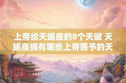 上帝给天蝎座的8个天赋 天蝎座拥有哪些上帝赐予的天赋