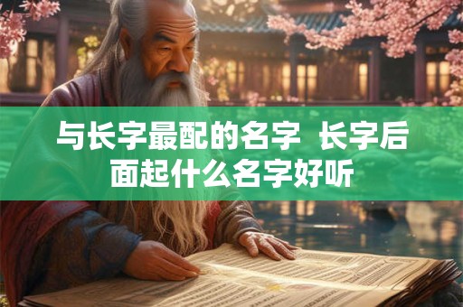 与长字最配的名字  长字后面起什么名字好听