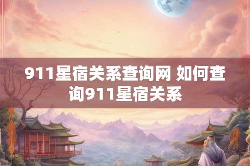 911星宿关系查询网 如何查询911星宿关系 911星宿关系查询网 如何查询911星宿关系