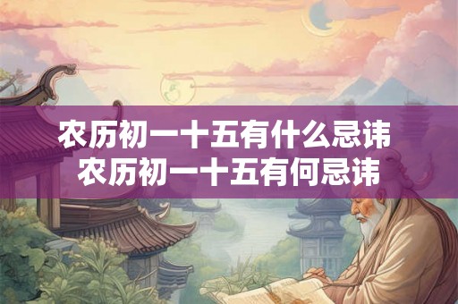 农历初一十五有什么忌讳 农历初一十五有何忌讳 农历初一十五有什么忌讳 农历初一十五有何忌讳