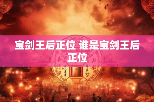 宝剑王后正位 谁是宝剑王后正位