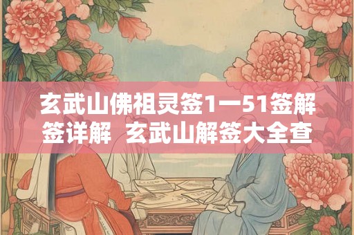 玄武山佛祖灵签1一51签解签详解  玄武山解签大全查询100签