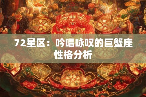 72星区:吟唱咏叹的巨蟹座性格分析 72星区:吟唱咏叹的巨蟹座性格分析
