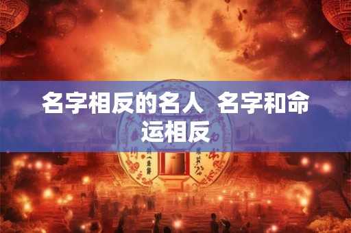 名字相反的名人  名字和命运相反