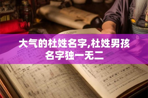 大气的杜姓名字,杜姓男孩名字独一无二