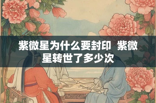 紫微星为什么要封印  紫微星转世了多少次