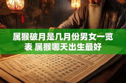 属猴破月是几月份男女一览表 属猴哪天出生最好