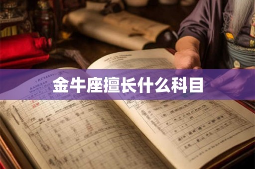 金牛座擅长什么科目 金牛座擅长什么科目