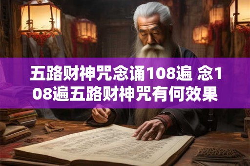 五路财神咒念诵108遍 念108遍五路财神咒有何效果