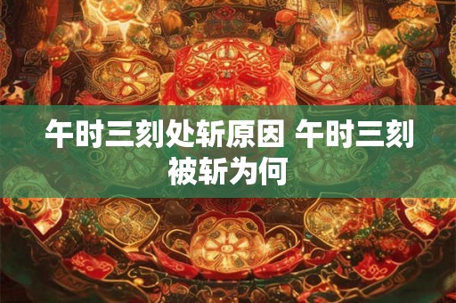 午时三刻处斩原因 午时三刻被斩为何