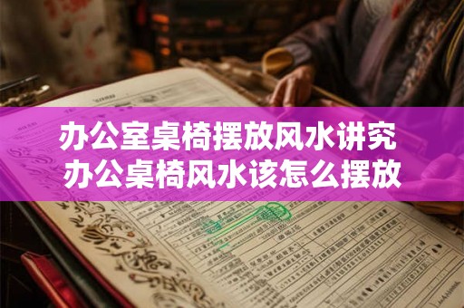 办公室桌椅摆放风水讲究 办公桌椅风水该怎么摆放
