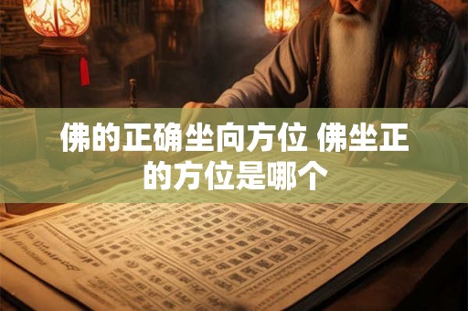 佛的正确坐向方位 佛坐正的方位是哪个 佛的正确坐向方位 佛坐正的方位是哪个