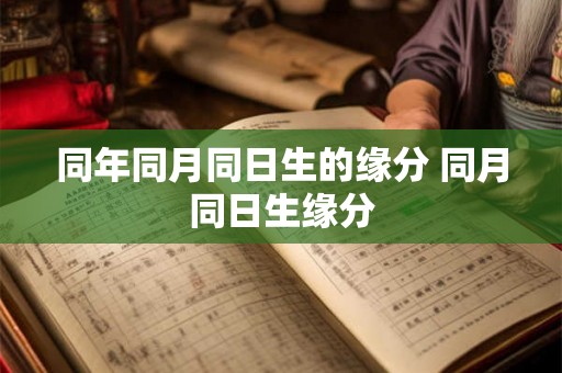 同年同月同日生的缘分 同月同日生缘分