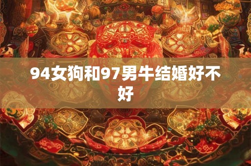 94女狗和97男牛结婚好不好