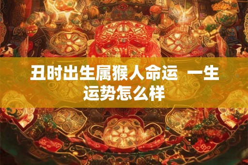 丑时出生属猴人命运  一生运势怎么样