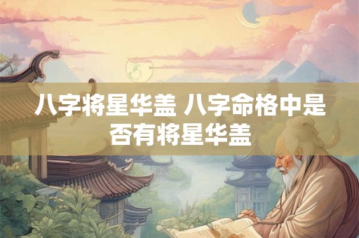 八字将星华盖 八字命格中是否有将星华盖