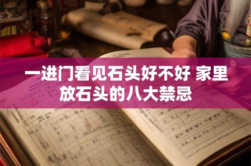 一进门看见石头好不好 家里放石头的八大禁忌