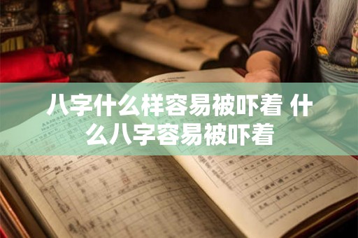 八字什么样容易被吓着 什么八字容易被吓着 八字什么样容易被吓着 什么八字容易被吓着