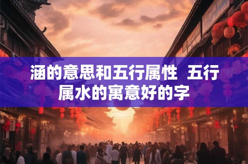 涵的意思和五行属性  五行属水的寓意好的字