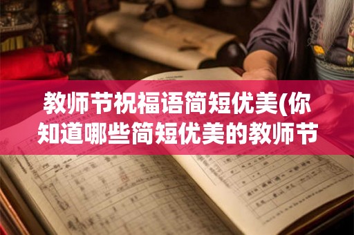 教师节祝福语简短优美(你知道哪些简短优美的教师节祝福语)