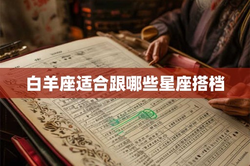 白羊座适合跟哪些星座搭档 白羊座适合跟哪些星座搭档